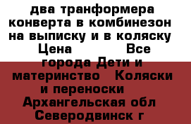 два транформера конверта в комбинезон  на выписку и в коляску › Цена ­ 1 500 - Все города Дети и материнство » Коляски и переноски   . Архангельская обл.,Северодвинск г.